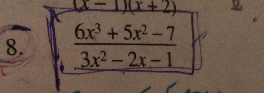 (x-1)(x+2)
0. 
8.
 (6x^3+5x^2-7)/3x^2-2x-1 