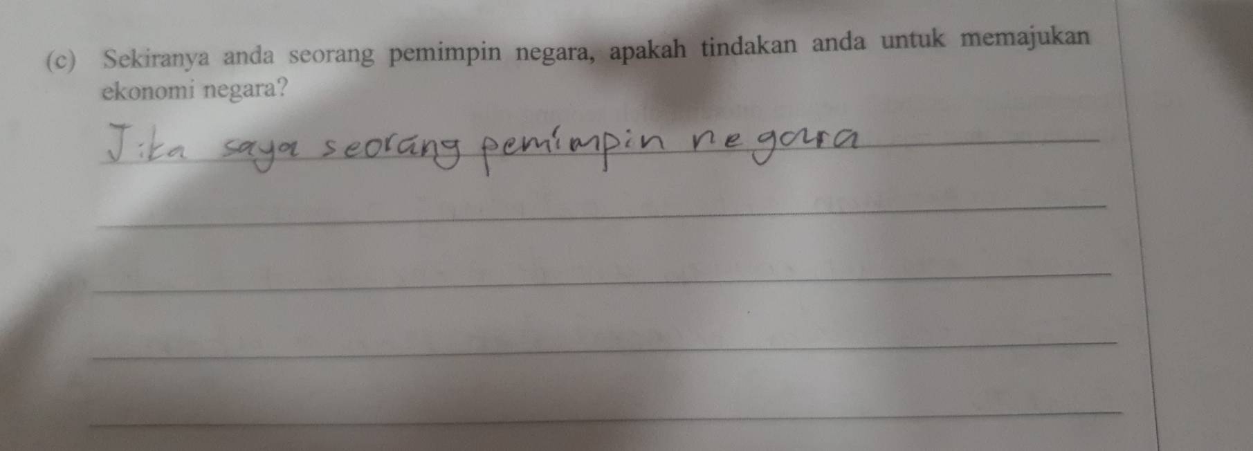 Sekiranya anda seorang pemimpin negara, apakah tindakan anda untuk memajukan 
ekonomi negara? 
_ 
_ 
_ 
_ 
_