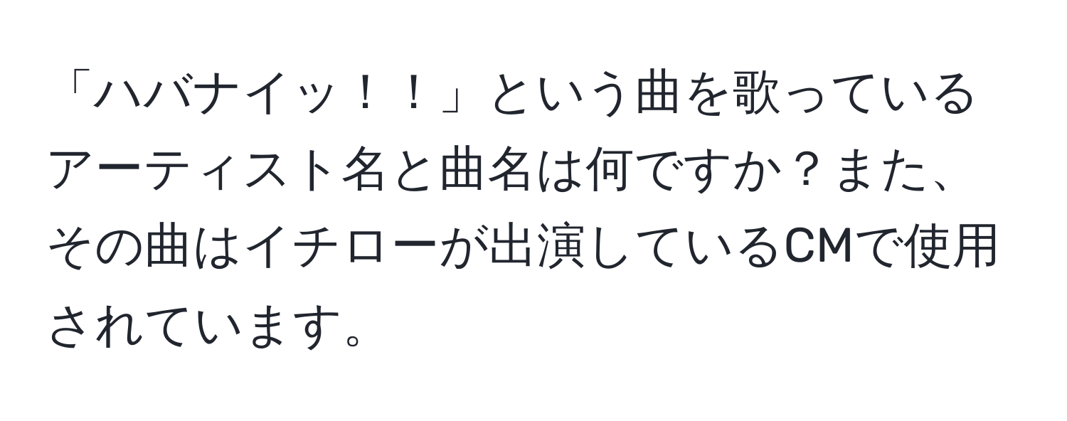 「ハバナイッ！！」という曲を歌っているアーティスト名と曲名は何ですか？また、その曲はイチローが出演しているCMで使用されています。