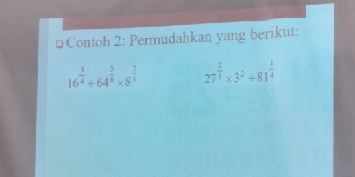 Contoh 2: Permudahkan yang berikut:
16^(frac 3)4/ 64^(frac 5)6* 8^(frac 2)3 27^(frac 2)3* 3^2/ 81^(frac 1)4