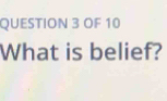 OF 10 
What is belief?