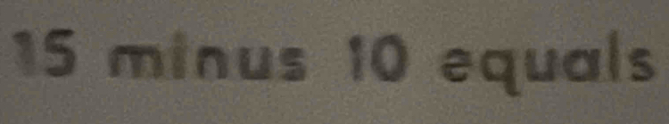 15 minus 10 equals