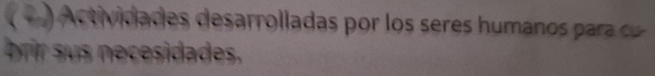 ( ∞ ) Actividades desarrolladas por los seres humanos para c 
brir sus necesidades.