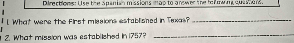 Directions: Use the Spanish missions map to answer the following questions. 
1. What were the first missions established in Texas?_ 
2. What mission was established in 1757?_