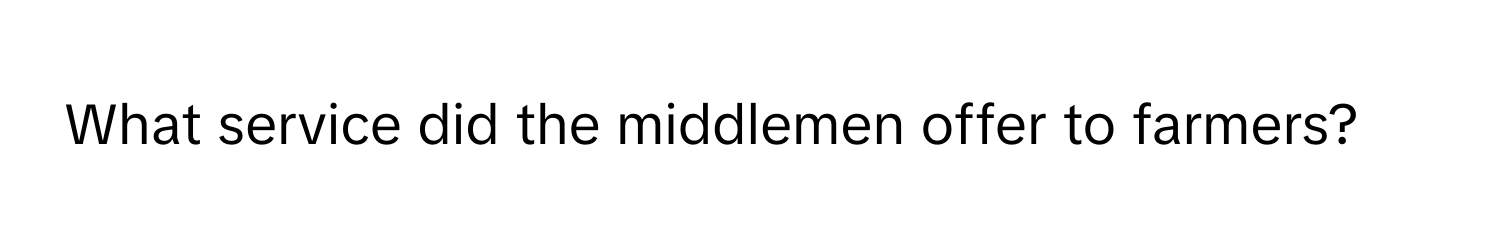 What service did the middlemen offer to farmers?