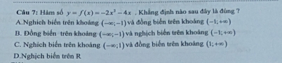 Hàm số y=f(x)=-2x^2-4x. Khẳng định nào sau đây là đùng ?
A.Nghich biến trên khoảng (-∈fty ;-1) và đồng biến trên khoảng (-1;+∈fty )
B. Đồng biến trên khoảng (-∈fty ;-1) và nghịch biến trên khoảng (-1;+∈fty )
C. Nghich biến trên khoáng (-∈fty ;1) và đồng biến trên khoáng (1;+∈fty )
D.Nghịch biến trên R