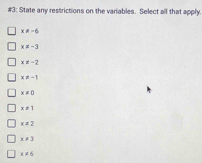 #3: State any restrictions on the variables. Select all that apply.
x!= -6
x!= -3
x!= -2
x!= -1
x!= 0
x!= 1
x!= 2
x!= 3
x!= 6