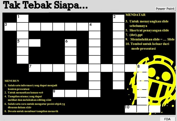 Tak Tebak Siapa... 
Power Point 
MENDATAR 
2 
3. Untuk menayangkan slide 
sebelumnya 
5. Shortcut penayangan slide 
7. (dot).ppt 
9. Memindahkan slide = .... Slide 
10. Tombol untuk keluar dari 
mode presentasi 
8 
1
2
4
6yg
disusun dalam slide 
10 
8. Desain untuk membuat tampilan menarik 
FDA