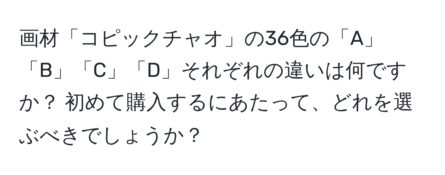 画材「コピックチャオ」の36色の「A」「B」「C」「D」それぞれの違いは何ですか？ 初めて購入するにあたって、どれを選ぶべきでしょうか？