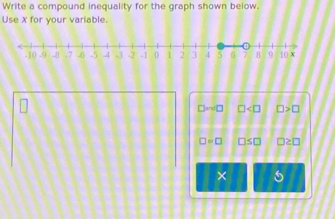 Write a compound inequality for the graph shown below. 
Use X for your variable.
□
□ and □ □ >□
| 01 □ □ ≤ □ □ ≥ □
× 6