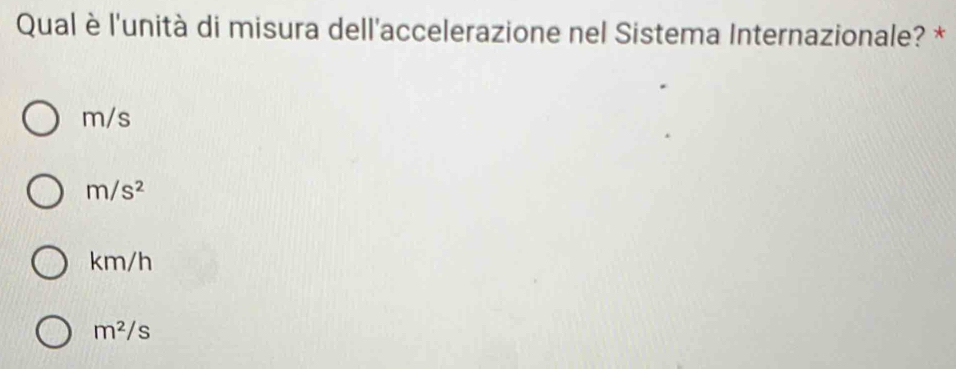 Qual è l'unità di misura dell'accelerazione nel Sistema Internazionale? *
m/s
m/s^2
km/h
m^2/s