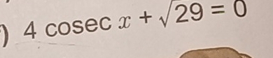 ) 4cos ecx+sqrt(29)=0