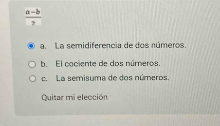  (a-b)/2 
a. La semidiferencia de dos números.
b. El cociente de dos números.
c. La semisuma de dos números.
Quitar mi elección