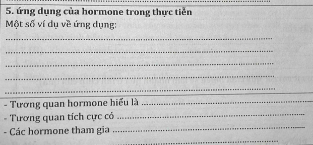 ứng dụng của hormone trong thực tiễn 
Một số ví dụ về ứng dụng: 
_ 
_ 
_ 
_ 
_ 
- Tương quan hormone hiểu là_ 
_ 
_ 
- Tương quan tích cực có 
- Các hormone tham gia 
_