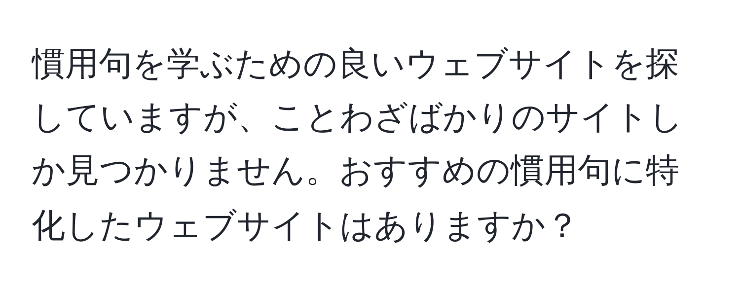 慣用句を学ぶための良いウェブサイトを探していますが、ことわざばかりのサイトしか見つかりません。おすすめの慣用句に特化したウェブサイトはありますか？