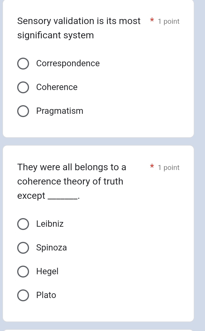 Sensory validation is its most * 1 point
significant system
Correspondence
Coherence
Pragmatism
They were all belongs to a 1 point
coherence theory of truth
except_
.
Leibniz
Spinoza
Hegel
Plato