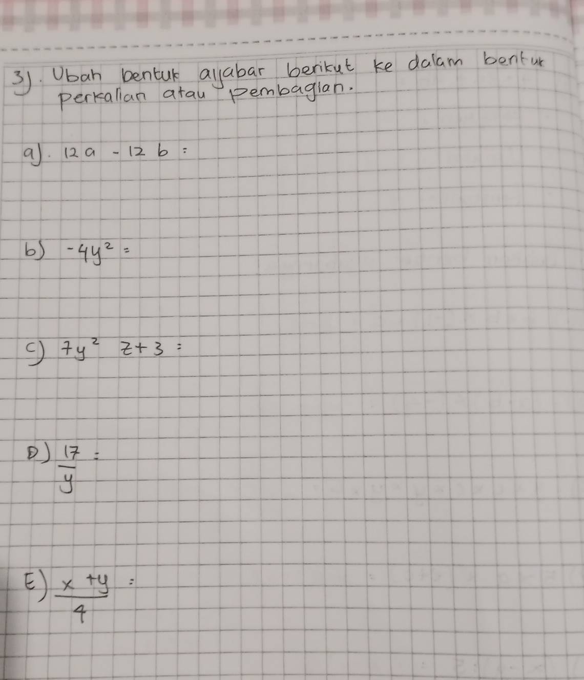 Oban bentuk ayabar berikut ke dalam bentur 
perkallan arau pembaglan. 
a. 12a-12b=
6) -4y^2=
7y^2z+3=
()  17/y =
E  (x+y)/4 =