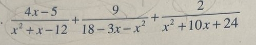  (4x-5)/x^2+x-12 + 9/18-3x-x^2 + 2/x^2+10x+24 