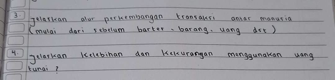 Jelaskan alur perkembangan transaksi antar manusia 
(mulai dari sebelum barter、barang, uang ast) 
4. Jelaskan Kelebihan dan Kekurangan menggunakan uang 
tunai?