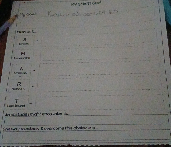 MY SMART Goal 
My Goal: 
How is it... 
s 
Specific 
M - 
Measurable 
A - 
Achievabi 
R 
Relevant - 
- 
Time-bound 
An obstacle I might encounter is... 
One way to attack & overcome this obstacle is...