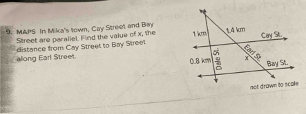 MAPS In Mika's town, Cay Street and Bay
Street are parallel. Find the value of x, the 
distance from Cay Street to Bay Street
along Earl Street.
not drawn to scale