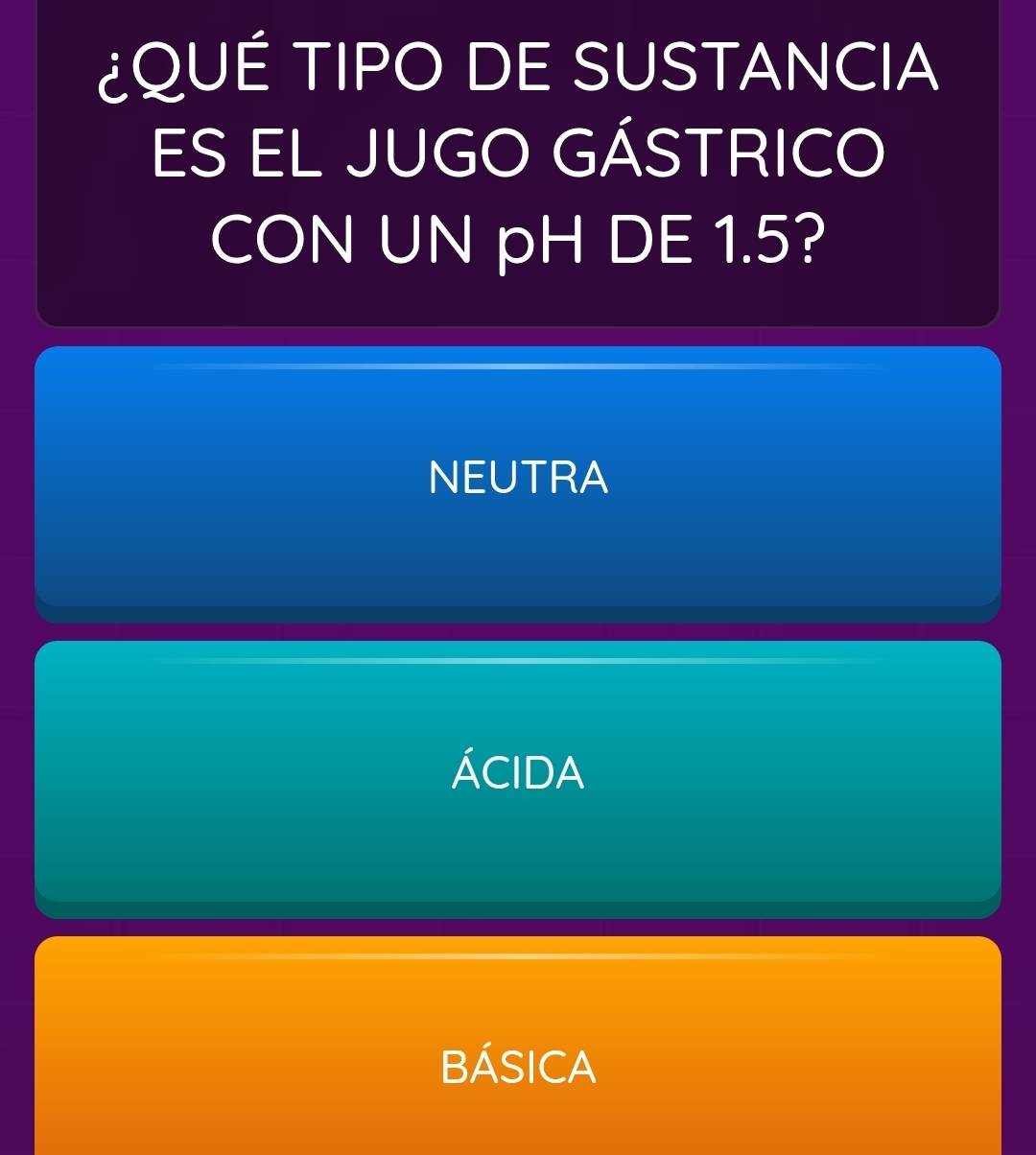 ¿QUÉ TIPO DE SUSTANCIA
ES EL JUGO GÁSTRICO
CON UN pH DE 1.5?
NEUTRA
ÁCIDA
bÁsIca