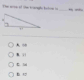 The aree of the triangle bulow ts_ '“''''''
A. 68
B. 21
C. 34
D. 42