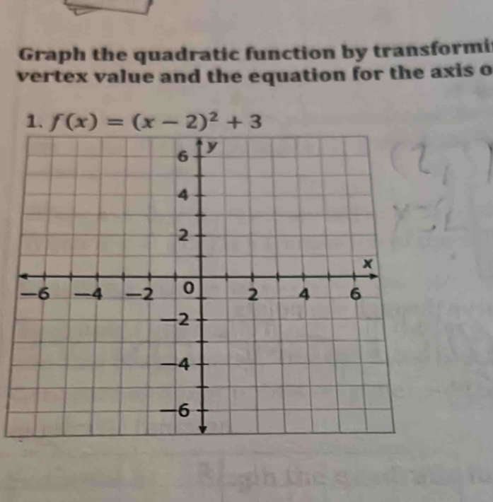 Graph the quadratic function by transformi 
vertex value and the equation for the axis o 
1. f(x)=(x-2)^2+3