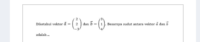 Diketahui vektor vector a=beginpmatrix 2 2 -3endpmatrix dan vector b=beginpmatrix 3 1 4endpmatrix. Besarnya sudut antara vektor vector a dan vector b
adalah ...