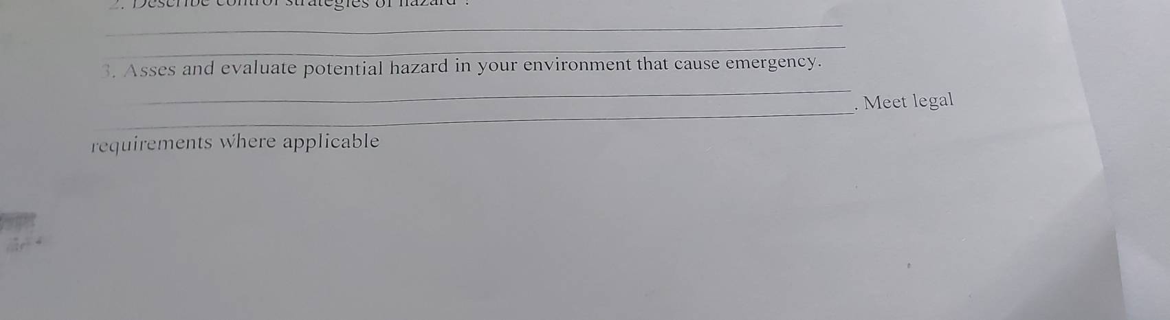 Desenbe conor strategies or hazard 
_ 
_ 
_ 
3. Asses and evaluate potential hazard in your environment that cause emergency. 
_ 
. Meet legal 
requirements where applicable