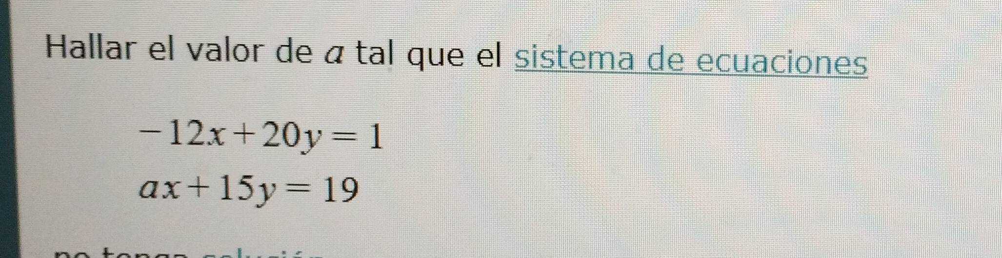 Hallar el valor de á tal que el sistema de ecuaciones
-12x+20y=1
ax+15y=19