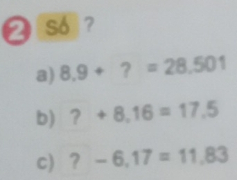 So ? 
a) 8.9+?=28.501
b) ?+8,16=17.5
c) ?-6,17=11,83