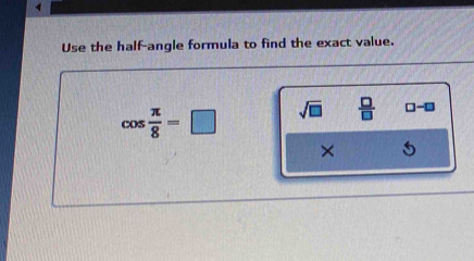 Use the half-angle formula to find the exact value.
cos  π /8 =□ sqrt(□ )  □ /□   □ -□
×