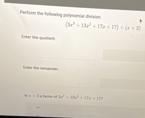 Perform the following polynomial division.
(3x^3+13x^2+17x+17)/ (x+3)
Enter the quotient.
Enter the remainder.
Is x+3 a factor of 3x^3+13x^2+17x+17 ?
Yes
Mn