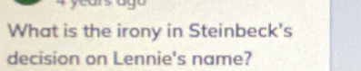 cars ágo 
What is the irony in Steinbeck's 
decision on Lennie's name?