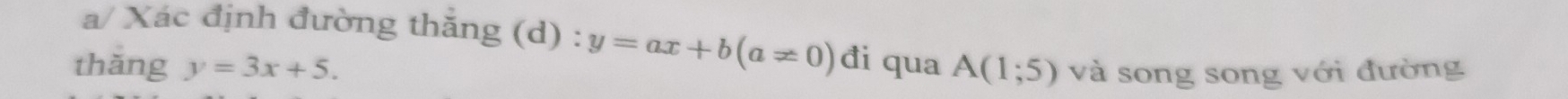 a/ Xác định đường thắng (d) : y=ax+b(a!= 0)d
thǎng y=3x+5. i qua A(1;5) và song song với đường