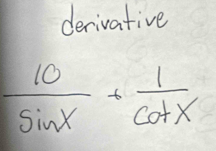 derivative
 10/sin x + 1/cot x 