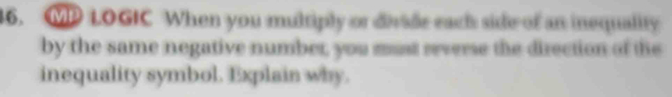 MP LOGIC When you multiply or divide each side of an inequality 
by the same negative number, you must reverse the direction of the 
inequality symbol. Explain why.