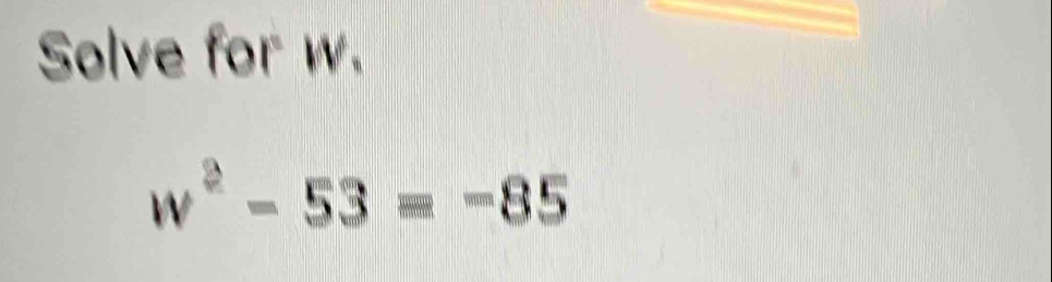 Solve for w.
w^2-53=-85