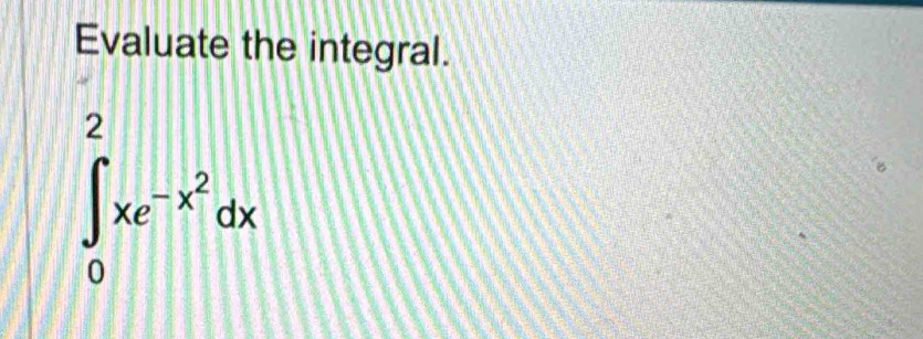 Evaluate the integral.
∈t _0^(2xe^-x^2)dx