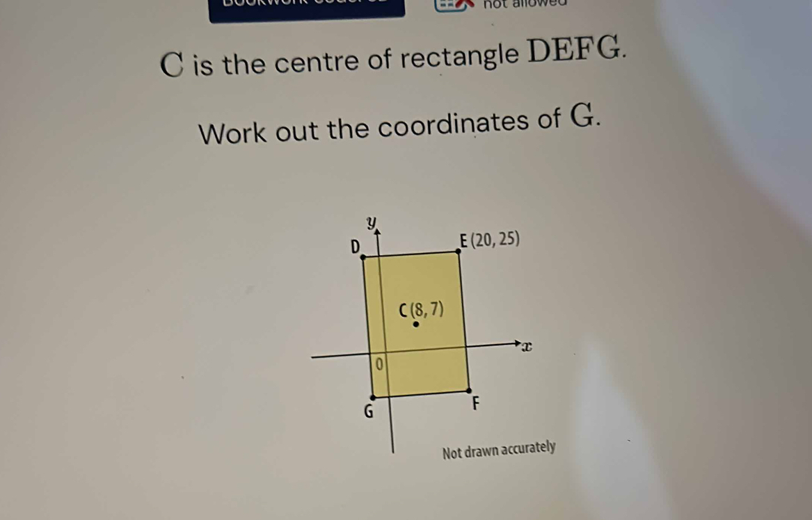 C is the centre of rectangle DEFG. 
Work out the coordinates of G.
y
D.
E(20,25)
C(8,7)
x
G
F
Not drawn accurately