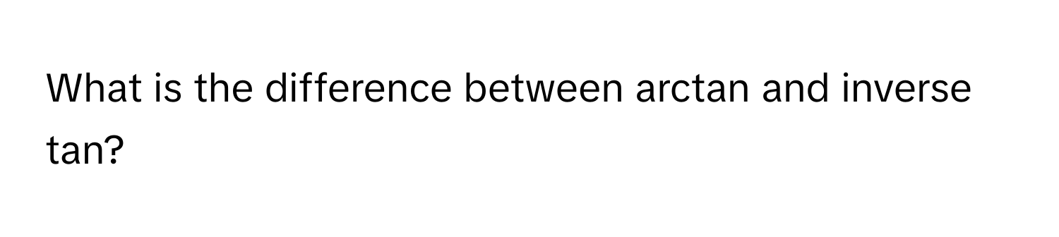 Solved: What is the difference between arctan and inverse tan? [Math]