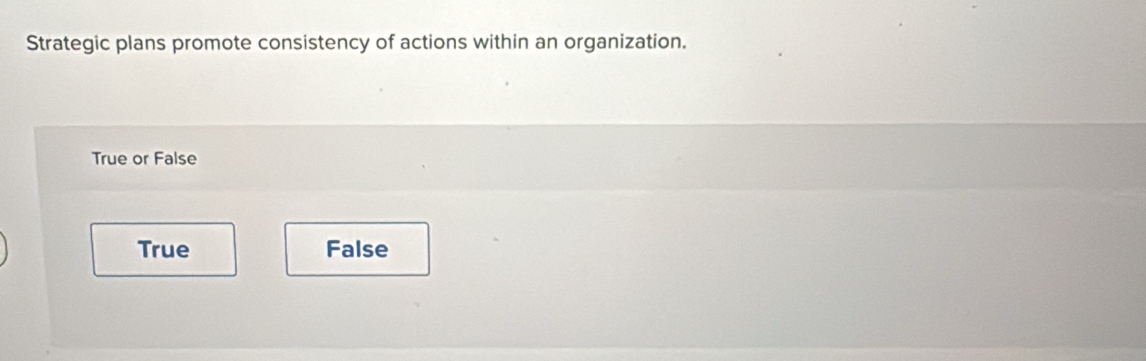 Strategic plans promote consistency of actions within an organization.
True or False
True False