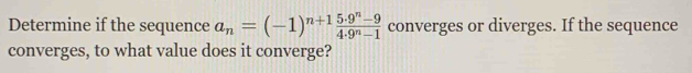 Determine if the sequence a_n=(-1)^n+1 (5· 9^n-9)/4· 9^n-1  converges or diverges. If the sequence 
converges, to what value does it converge?