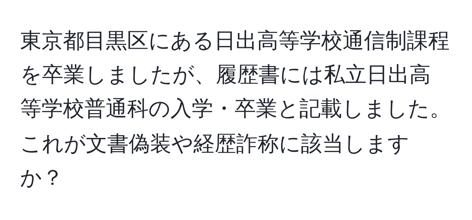 東京都目黒区にある日出高等学校通信制課程を卒業しましたが、履歴書には私立日出高等学校普通科の入学・卒業と記載しました。これが文書偽装や経歴詐称に該当しますか？