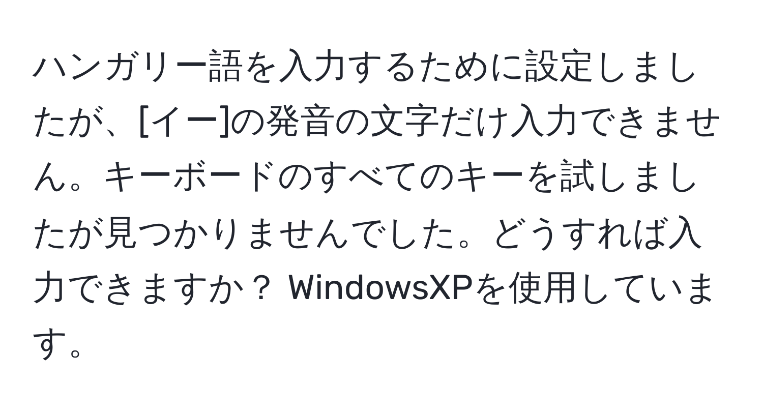 ハンガリー語を入力するために設定しましたが、[イー]の発音の文字だけ入力できません。キーボードのすべてのキーを試しましたが見つかりませんでした。どうすれば入力できますか？ WindowsXPを使用しています。