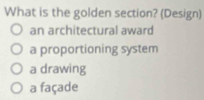 What is the golden section? (Design)
an architectural award
a proportioning system
a drawing
a façade