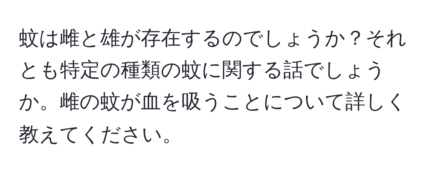 蚊は雌と雄が存在するのでしょうか？それとも特定の種類の蚊に関する話でしょうか。雌の蚊が血を吸うことについて詳しく教えてください。