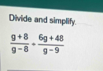 Divide and simplify.
 (g+8)/g-8 + (6g+48)/g-9 