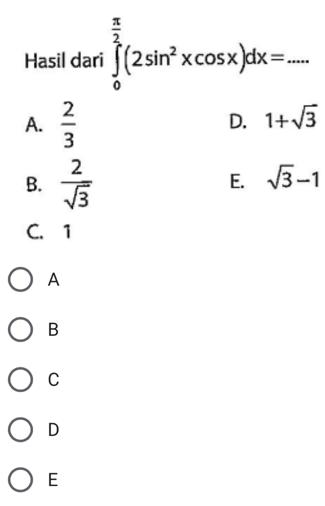 Hasil dari ∈tlimits _0^((frac π)2)(2sin^2xcos x)dx=... _
A.  2/3 
D. 1+sqrt(3)
B.  2/sqrt(3) 
E. sqrt(3)-1
C. 1
A
B
C
D
E